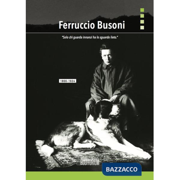Ferruccio Busoni. «Solo chi guarda innanzi ha lo sguardo lieto»