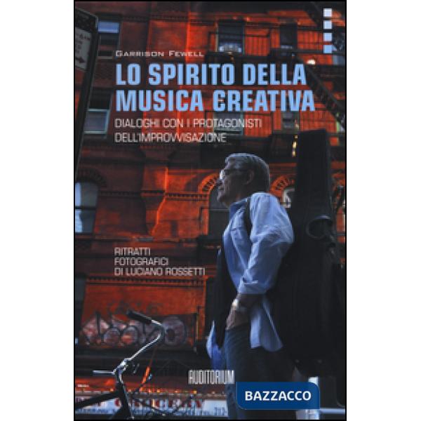 Spirito della musica creativa. Dialoghi con i protagonisti dell'improvvisazione (Lo)