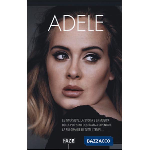 Adele. Le interviste, la storia e la musica della pop star destinata a diventare