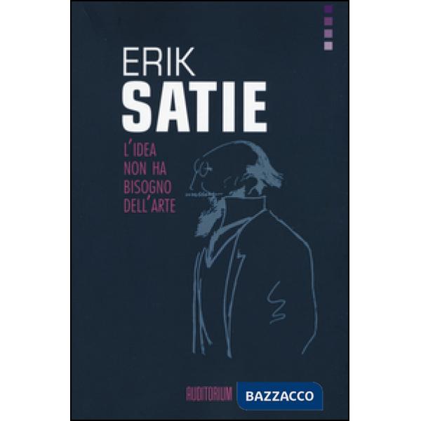 Erik Satie. L'idea non ha bisogno dell'arte
