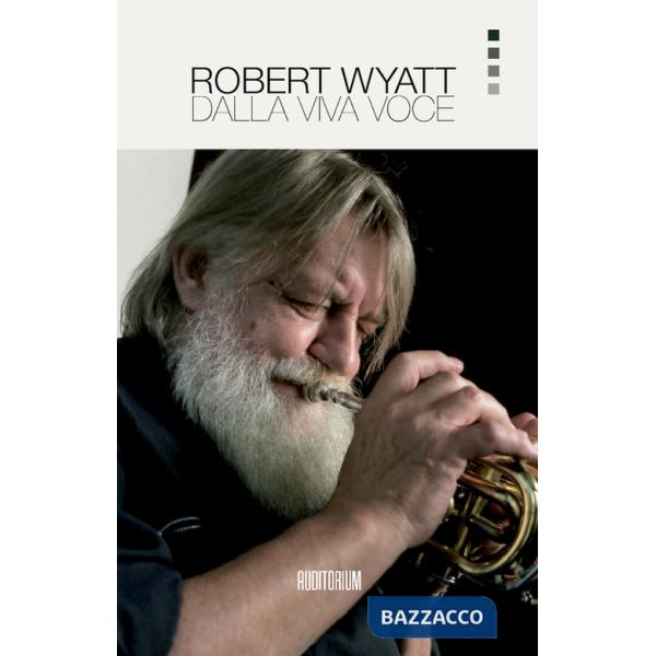 Robert Wyatt. Dalla viva voce. Nuova ediz.