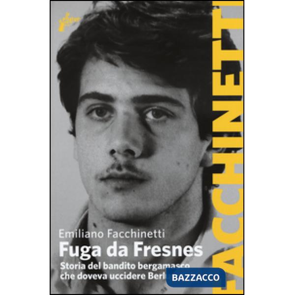 Fuga da Fresnes. Storia del bandito bergamasco che doveva uccidere Berlusconi