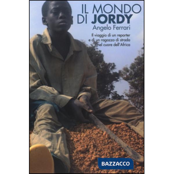 Mondo di Jordy. Il viaggio di un reporter e di un ragazzo di strada nel cuore dell'Africa (Il)