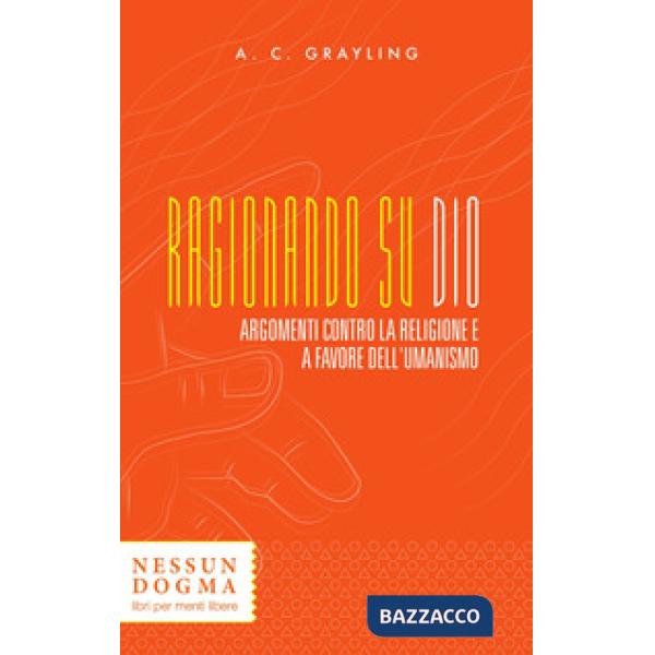 Ragionando su Dio. Argomenti contro la religione e a favore dell'umanismo