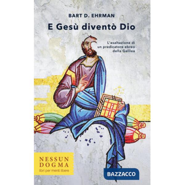 E Gesù diventò Dio. L'esaltazione di un predicatore ebreo della Galilea. Ediz. integrale