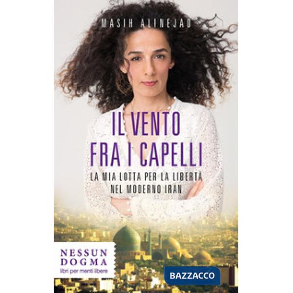 Vento fra i capelli. La mia lotta per la libertà nel moderno Iran (Il)