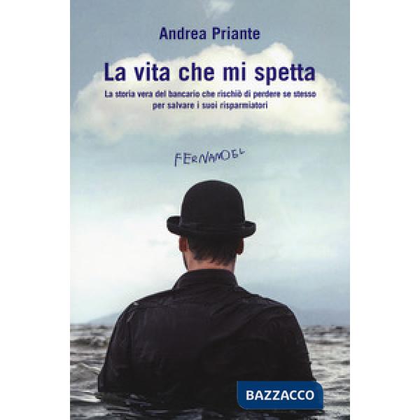 Vita che mi spetta. La storia vera del bancario che rischiò di perdere se stesso per salvare i suoi risparmiatori (La)