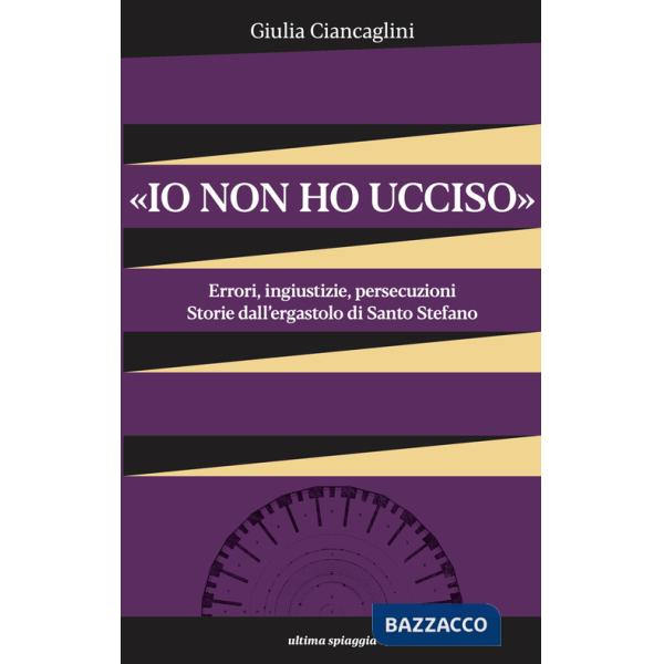 «Io non ho ucciso». Errori, ingiustizie, persecuzioni. Storie dall'ergastolo di Santo Stefano