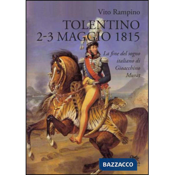 Tolentino 2-3 maggio 1815. La fine del sogno italiano di Gioacchino Murat