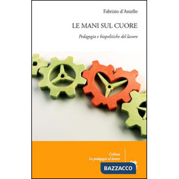 Mani sul cuore. Pedagogia e biopolitiche del lavoro (Le)