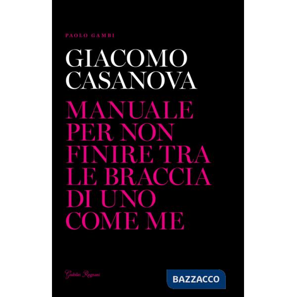 Giacomo Casanova. Manuale per non finire tra le braccia di uno come me