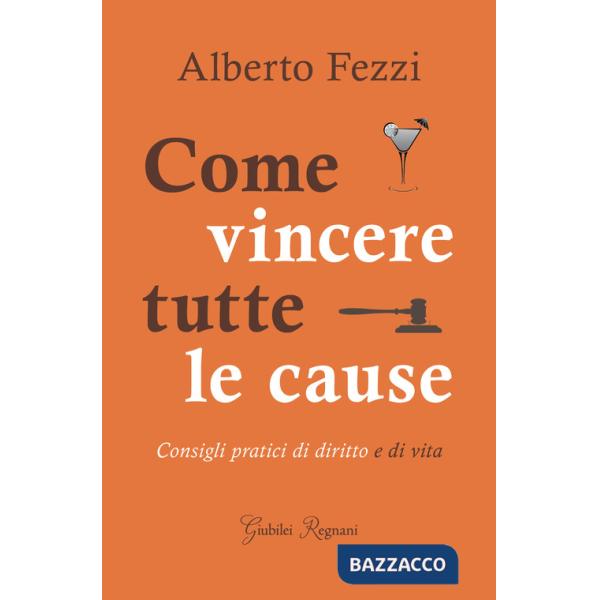 Come vincere tutte le cause. Consigli pratici di diritto e di vita