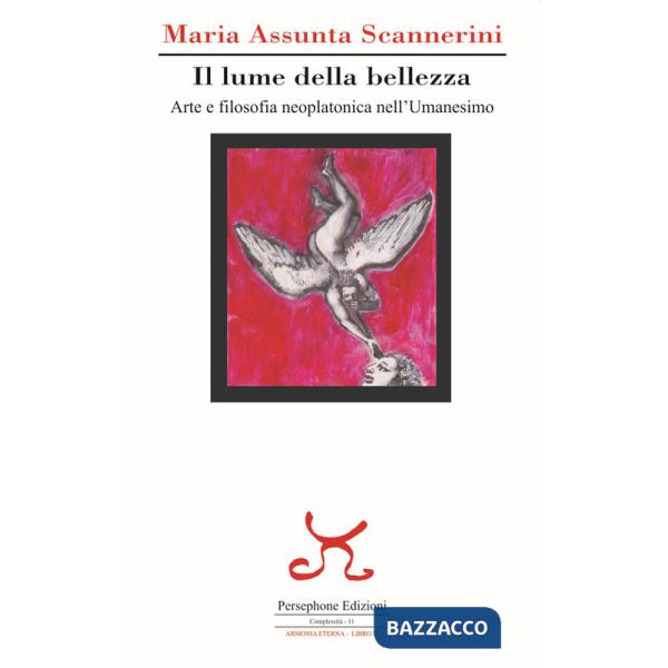 Lume della bellezza. Arte e filosofia neoplatonica nell'Umanesimo (Il)