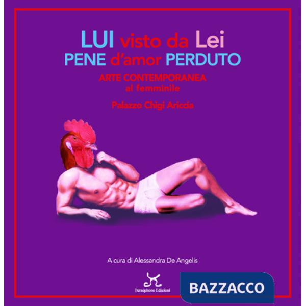Lui visto da lei pene d'amor perduto. Arte contemporanea al femminile. Palazzo Chigi Ariccia