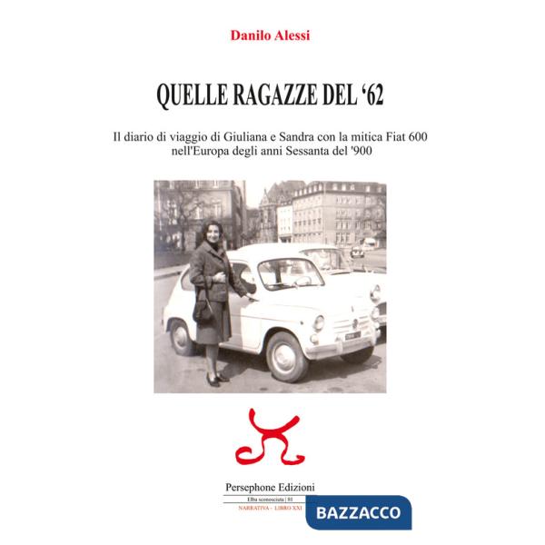 Quelle ragazze del '62. Il diario di viaggio di Giuliana e Sandra con la mitica Fiat 600 nell'Europa degli anni Sessanta del '90