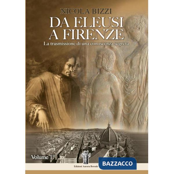 Da Eleusi a Firenze. La trasmissione di una conoscenza segreta. Vol. 1
