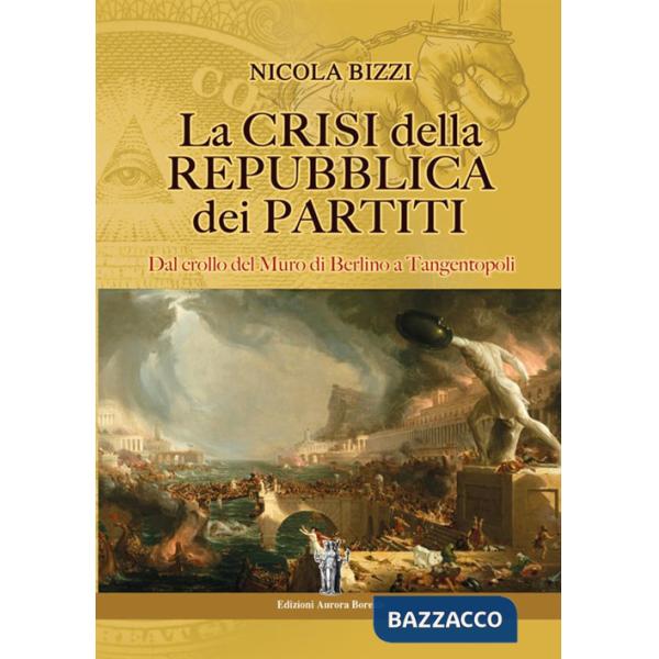 Crisi della Repubblica dei partiti. Dal crollo del Muro di Berlino a Tangentopoli (La)