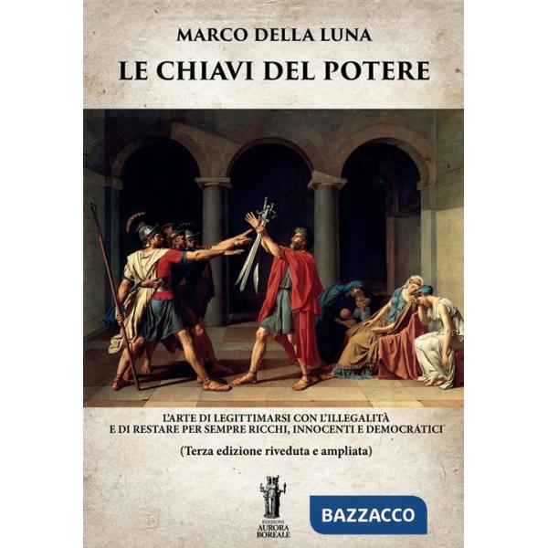 Chiavi del potere. L'arte di legittimarsi con l'illegalità e di restare per sempre ricchi, innocenti e democratici (Le)