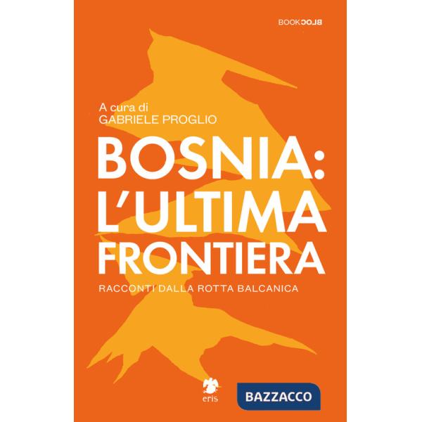 Bosnia: l'ultima frontiera. Racconti dalla rotta balcanica