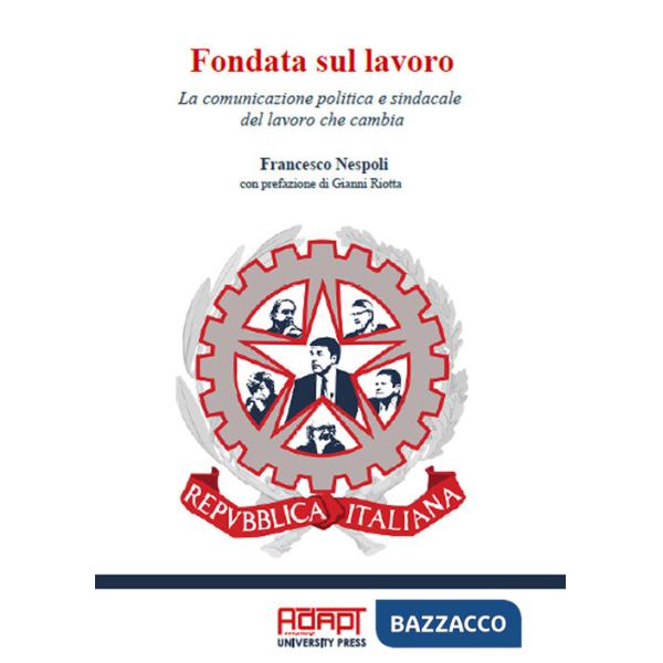 Fondata sul lavoro. La comunicazione politica e sindacale del lavoro che cambia