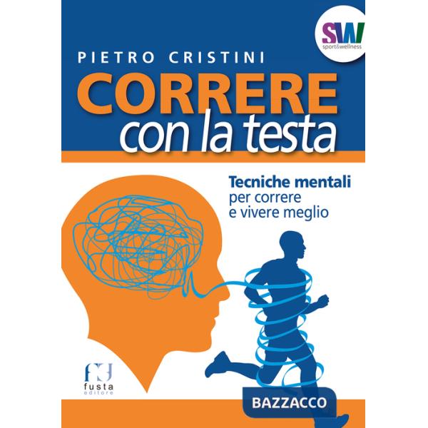 Correre con la testa. Tecniche mentali per correre e vivere meglio