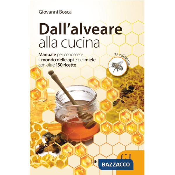 Dall'alveare alla cucina. Manuale per conoscere il mondo delle api e del miele con oltre 150 ricette