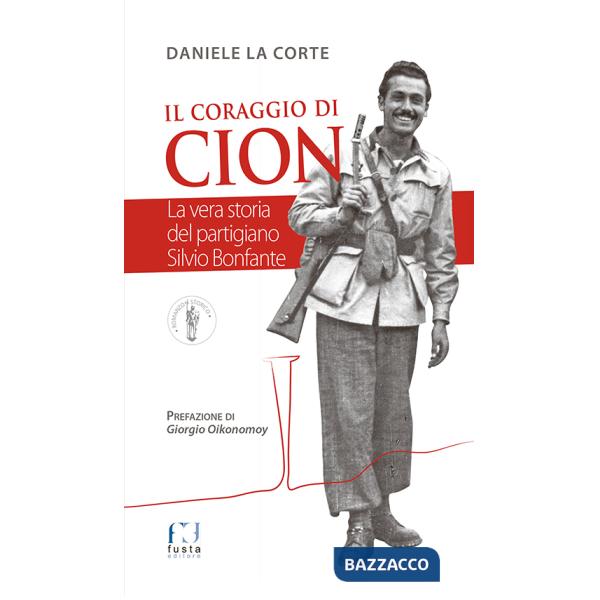 Coraggio di Cion. La vera storia del partigiano Silvio Bonfante (Il)