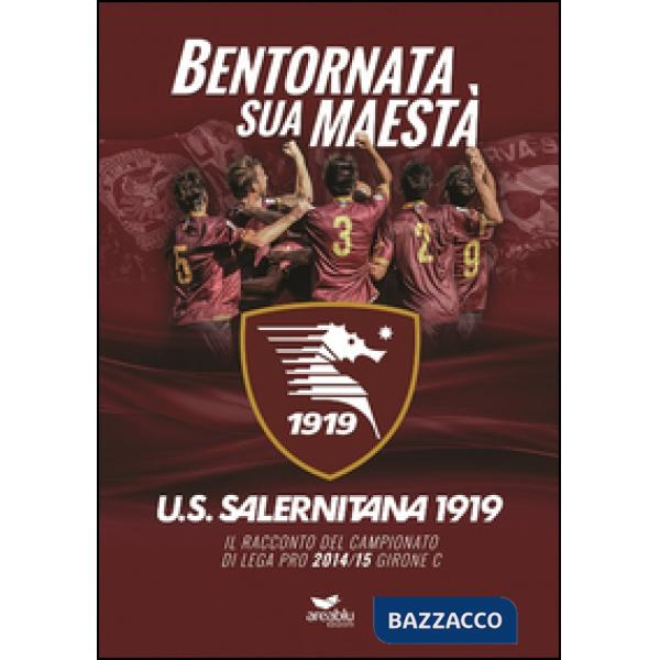Bentornata sua maestà. U.S. Salernitana 1919. Il racconto del campionato di Lega Pro 2014/15 Girone C. Con poster