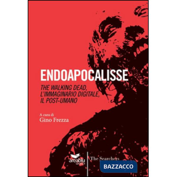Endoapocalisse. The walking dead, l'immaginario digitale, il post umano
