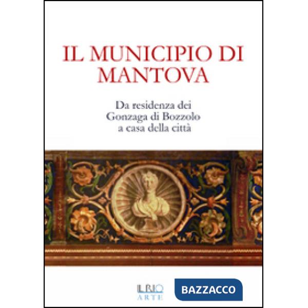 Municipio di Mantova. Da residenza dei Gonzaga di Bozzolo a casa della città (Il