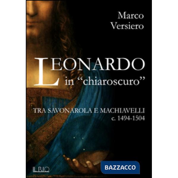 Leonardo in «chiaroscuro». Tra Savonarola e Machiavelli ca. 1494-1504
