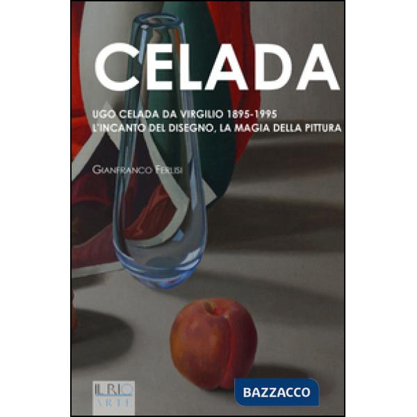 Celada. Ugo Celada da Virgilio 1895-1995. L'incanto del disegno. La magia della pittura. Ediz. illustrata