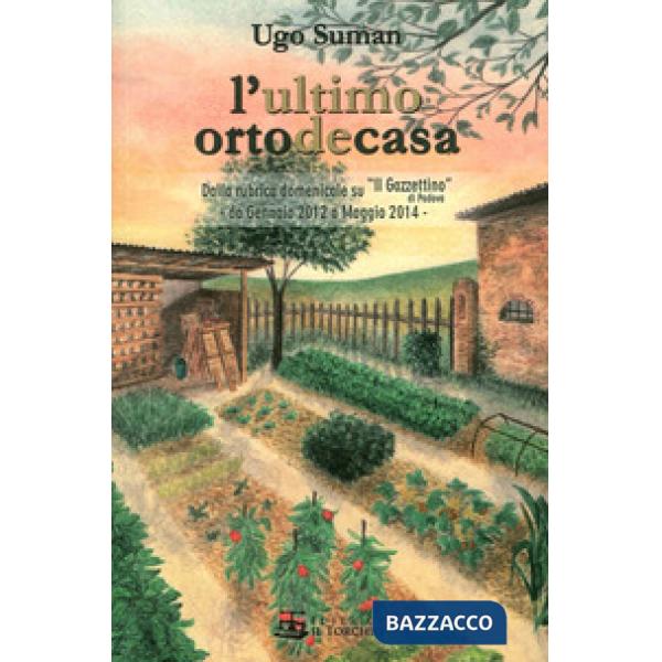 Ultimo orto de casa. Dalla rubrica domenicale su «Il Gazzettino» di Padova da gennaio 2012 a maggio 2014 (L')
