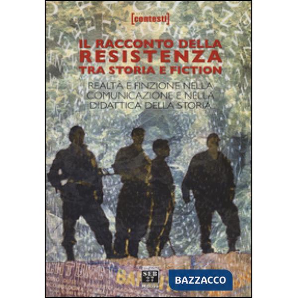 Racconto della Resistenza tra storia e fiction. Realtà e finzione nella comunicazione e nella didattica della storia (Il)