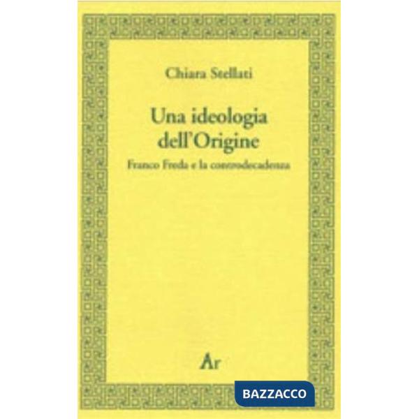 Ideologia dell'origine. Franco Freda e la controdecadenza (Una)