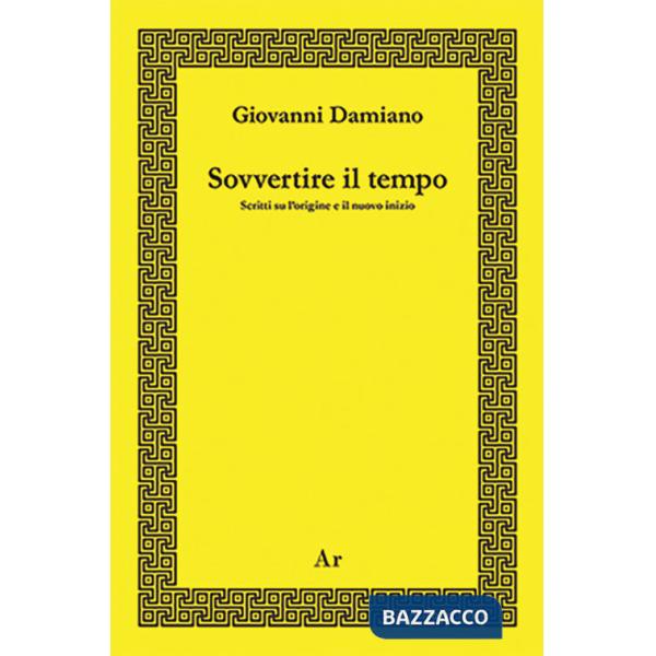 Sovvertire il tempo. Scritti su l'origine e il nuovo inizio