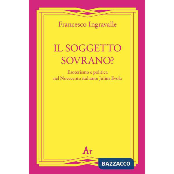 Soggetto sovrano? Esoterismo e politica nel Novecento italiano: Julius Evola (Il)