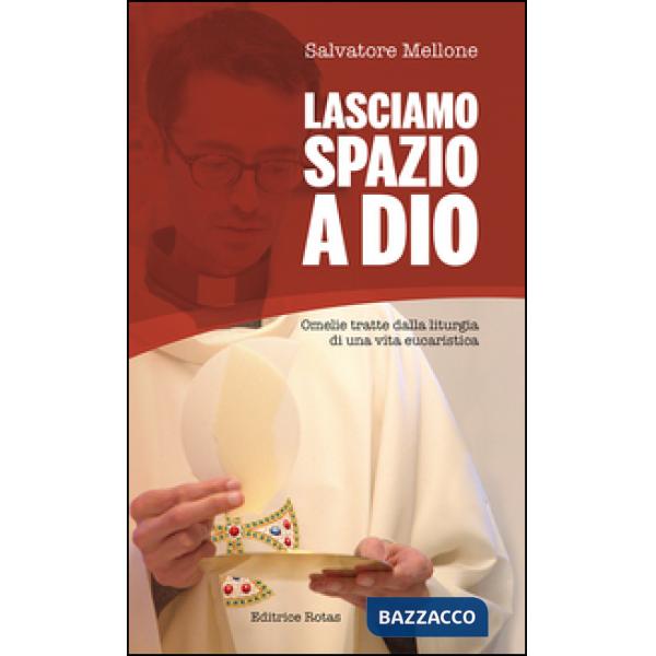 Lasciamo spazio a Dio. Omelie tratte dalla liturgia di una vita eucaristica