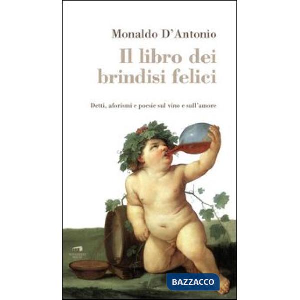 Libro dei brindisi felici. Detti, aforismi e poesie sul vino e sull'amore (Il)