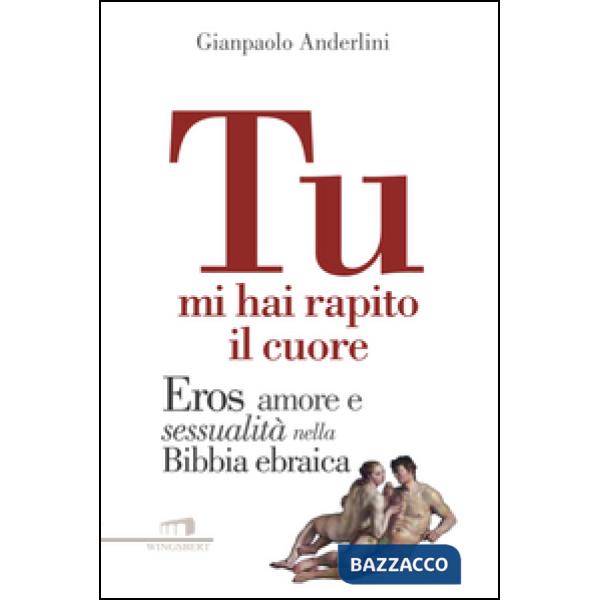 Tu mi hai rapito il cuore. Eros, amore e sessualità nella Bibbia ebraica