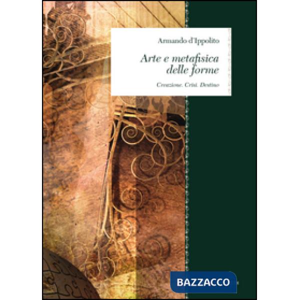 Arte e metafisica delle forme. Creazione. Crisi. Destino