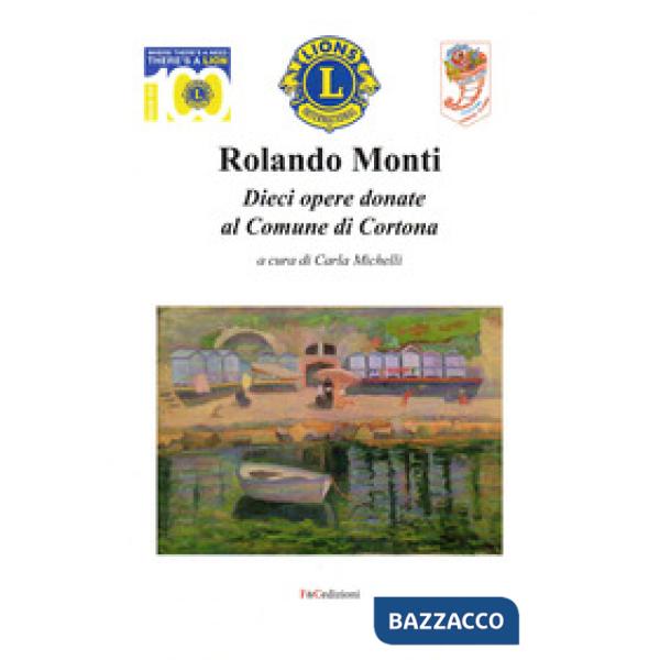 Rolando Monti. Dieci opere donate al comune di Cortona. Ediz. illustrata