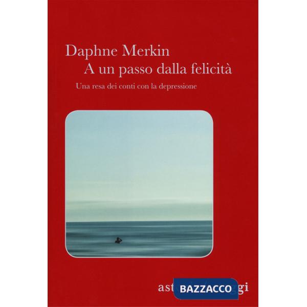 A un passo dalla felicità. Una resa dei conti con la depressione
