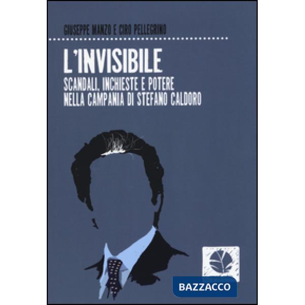 Invisibile. Scandali, inchieste e potere nella Campania di Stefano Caldoro (L')
