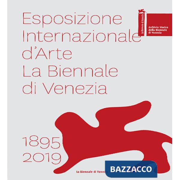 Esposizione internazionale d'arte la Biennale di Venezia 1895-2019. Ediz. a colori