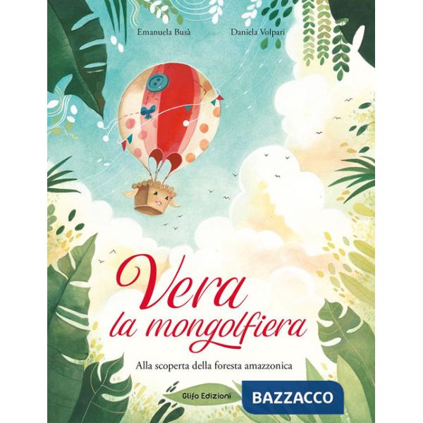 Vera la mongolfiera. Alla scoperta della foresta amazzonica. Ediz. illustrata