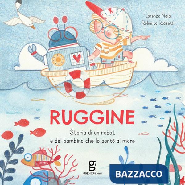 Ruggine. Storia di un robot e del bambino che lo portò al mare. Ediz. a colori