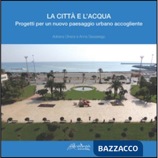 Città e l'acqua. Progetti per un nuovo paesaggio urbano accogliente (La)