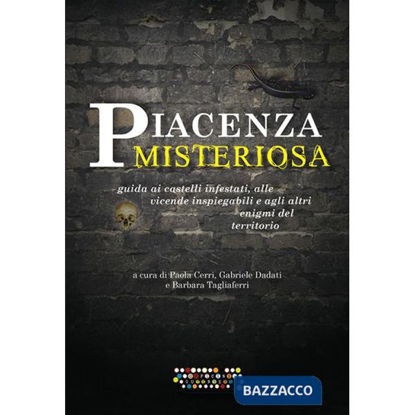 Piacenza misteriosa. Guida ai castelli infestati, alle vicende inspiegabili e agli altri enigmi del territorio