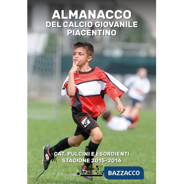 Almanacco del calcio giovanile piacentino. Cat. pulcini e esordienti stagione 2015-2016